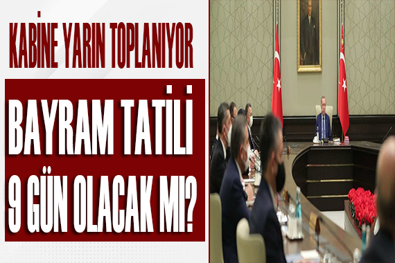 Kabine yarın toplanıyor! Bayram tatili 9 gün olacak mı?