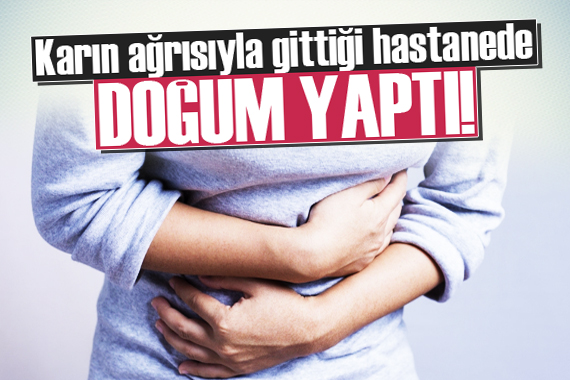 Karın ağrısıyla gittiği hastanede doğum yaptı