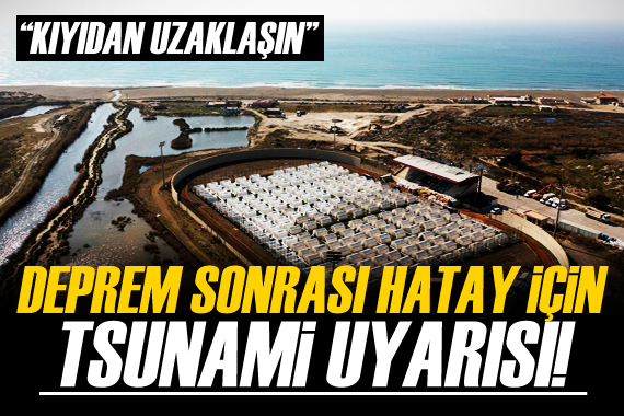 Hatay için tsunami uyarısı!  Kıyıdan uzaklaşın! 