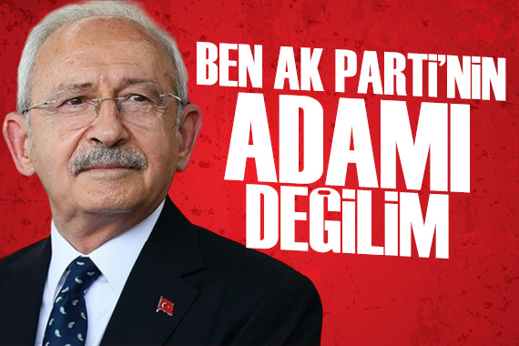 Kılıçdaroğlu: Ben AK Parti’nin adamı değilim