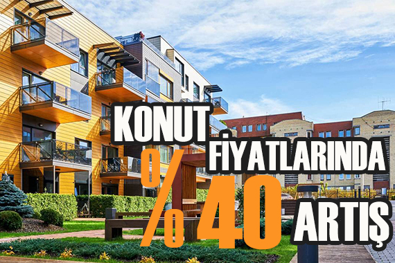 Konut fiyatları yüzde 40 arttı