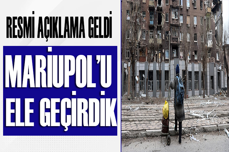 Resmi açıklama geldi: Mariupol u ele geçirdik