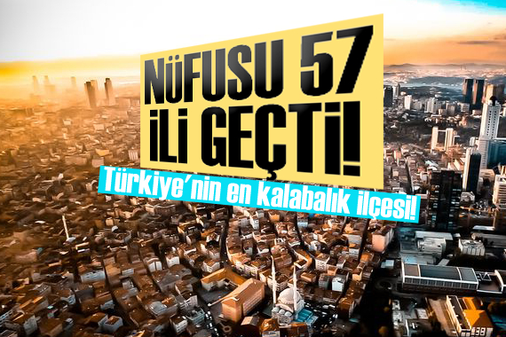 Türkiye nin en kalabalık ilçesi! Nüfusu 57 ili geçti