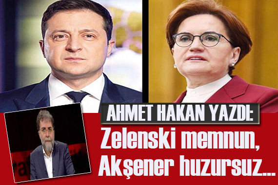 Ahmet Hakan: Zelenski ile Akşener arasındaki fark!