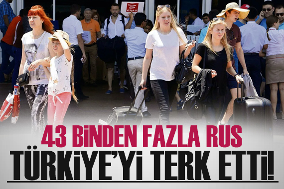 43 binden faza Rus, Türkiye yi terk etti!