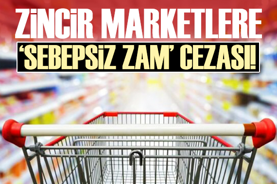 Zincir marketlere  sebepsiz zam  cezası!