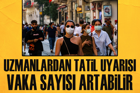 Uzmanlardan tatil uyarısı! Vaka sayısı artabilir