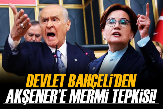 MHP lideri Bahçeli den Akşener e mermi tepkisi!