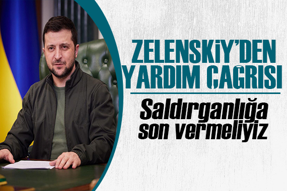 Zelenskiy den yardım çağrısı: Saldırganlığa son vermeliyiz