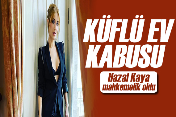 Hazal Kaya dava açtı! Küflü ev kokusu kabusu oldu