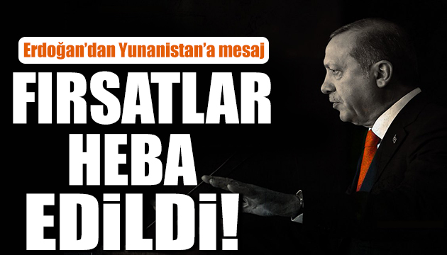 Erdoğan dan Yunanca mesaj: Oldubittilerden vazgeçin