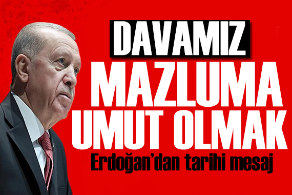 Erdoğan dan tarihi mesaj: Davamız mazluma umut olmak