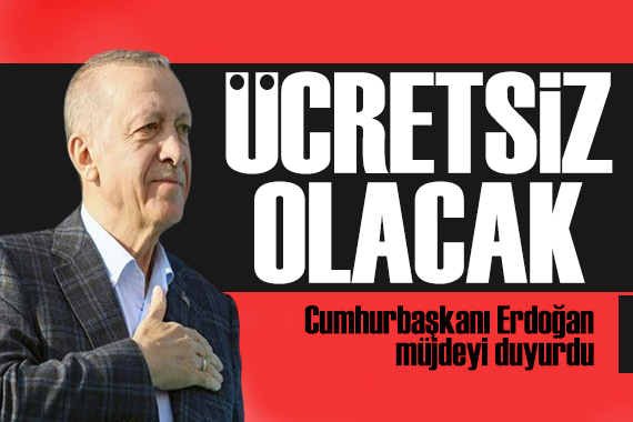 Cumhurbaşkanı Erdoğan müjdeyi duyurdu: Ağustos sonuna kadar ücretsiz