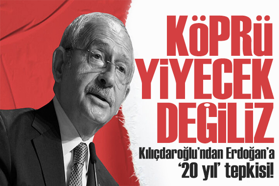 Kılıçdaroğlu ndan Erdoğan a  20 yıl  eleştirisi: Ben köprü yemiyorum!