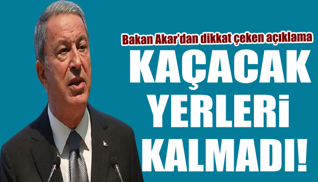 Bakan Akar: Kaçacak yerleri kalmadı