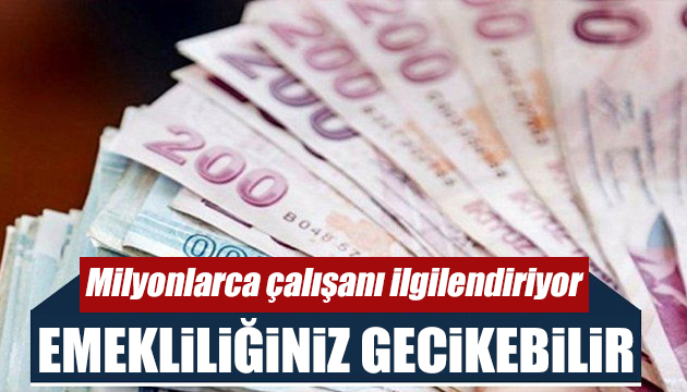 Çalışanlar dikkat! Emekliliğiniz gecikebilir