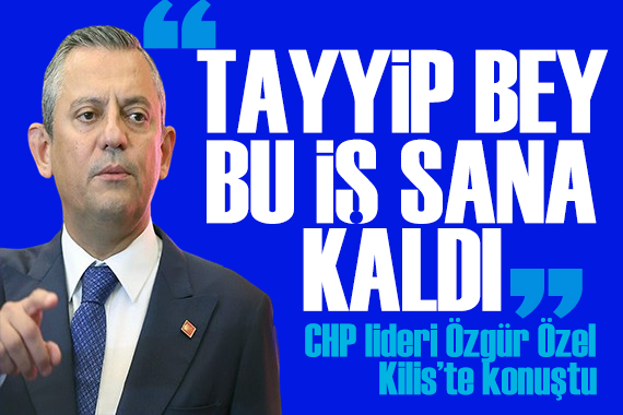 Özgür Özel den Kilis te konuştu: Hep birlikte iktidara yürüyeceğiz