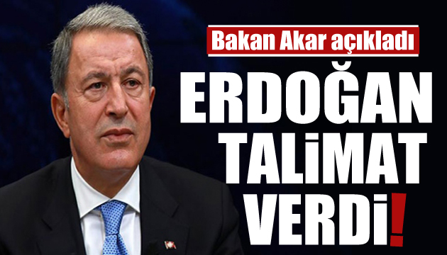 Bakan Akar açıkladı: Erdoğan talimat verdi!