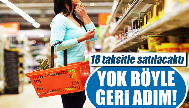 Taksitle satılacaktı! Marketlerden geri adım