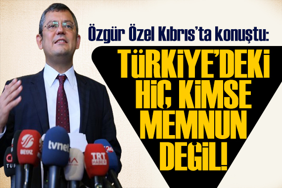 Özgür Özel KKTC de: Türkiye deki hiç kimse memnun değil