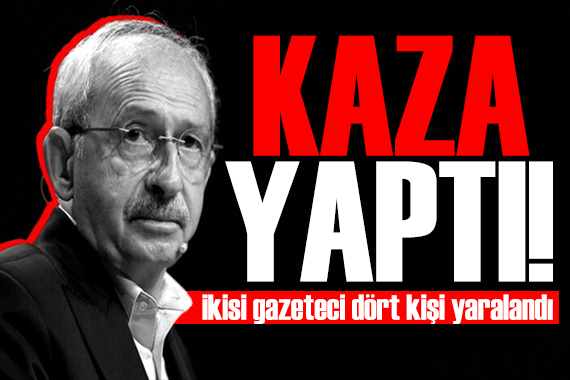 Kılıçdaroğlu nun konvoyu kaza yaptı! 4 kişi yaralandı