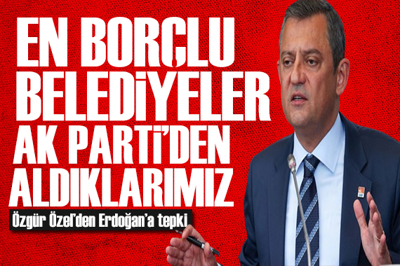 Özgür Özel den Erdoğan a tepki: En borçlu belediyeler AK Parti den aldıklarımız