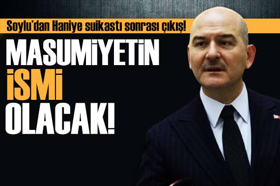 Süleyman Soylu dan Haniye çıkışı: Masumiyetin ismi olarak anılacak