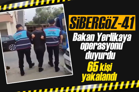 Bakan Yerlikaya duyurdu: Sibergöz-41! 65 kişi yakalandı