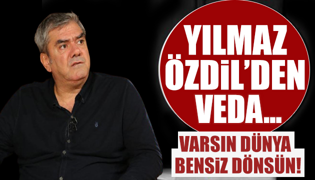 Yılmaz Özdil den veda: Varsın dünya bensiz dönsün!