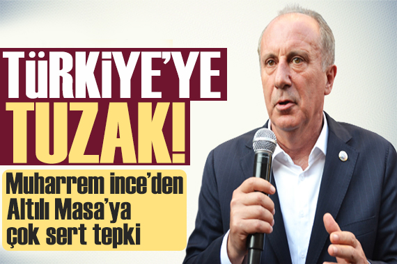 Muharrem İnce den Altılı Masa ya tepki: Türkiye kader seçimine gidiyor!