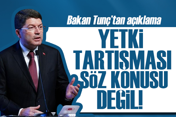 Bakan Tunç tan açıklama: Yetki tartışması söz konusu değil