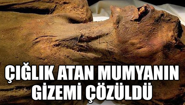  Çığlık atan mumyanın  gizemi çözüldü