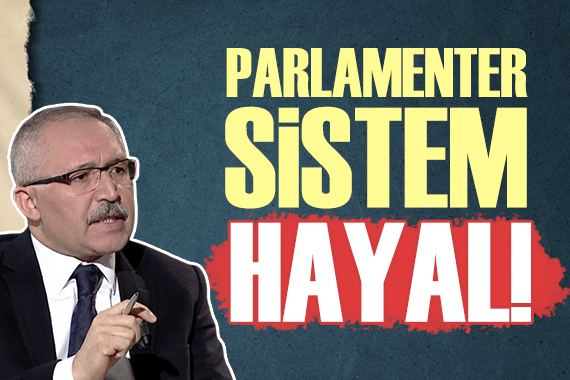 Abdulkadir Selvi: Parlamenter Sistem hayal!