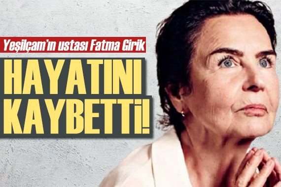 Yeşilçam ın yıldızı Fatma Girik ten acı haber!