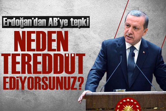 Erdoğan dan  AB  tepkisi: Neden tereddüt ediyorsunuz?