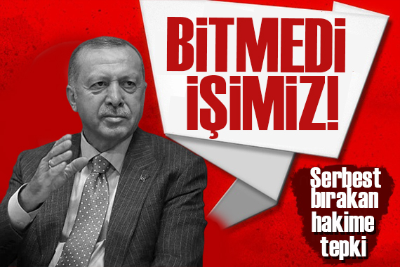 Erdoğan dan hakime tepki: Daha bitmedi işimiz!