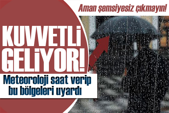 Meteoroloji saat verip uyardı: Kuvvetli geliyor