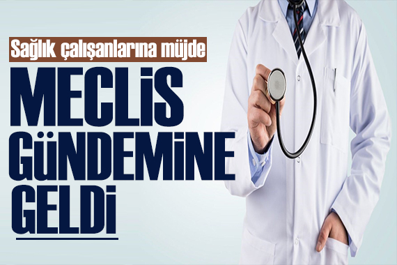 Sağlıkçıların beklediği yasa Meclis e geliyor