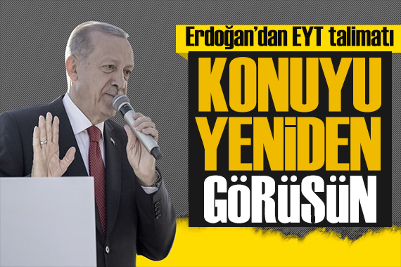 Erdoğan dan EYT talimatı: Tekrar görüşün