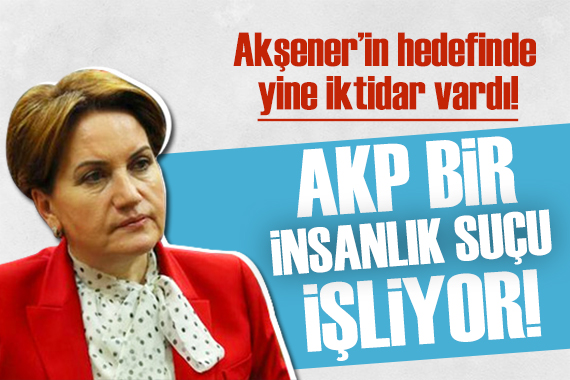 Akşener den iktidara sert çıkış: Biz kayıtsız kalmayacağız