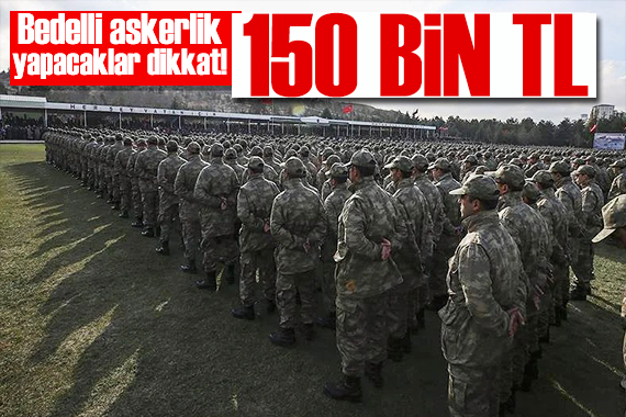 Bedelli askerlik yapacaklar dikkat! Alt limit 150 bin TL!