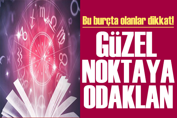 7 Ocak 2023 burç yorumları: Güzel noktaya odaklan