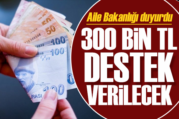 Aile Bakanlığı duyurdu: 300 bin TL destek verilecek