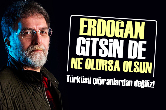 Ahmet Hakan: Erdoğan gitsin de ne olursa olsun türküsünü çığıranlardan değiliz