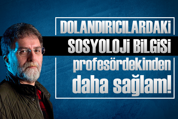 Ahmet Hakan: Dolandırıcılardaki sosyoloji bilgisi sosyoloji profesöründen daha mı sağlam?