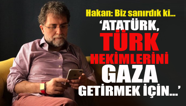 Ahmet Hakan: Atatürk, Türk hekimlerini gaza getirmek için...