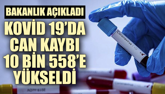 Bakanlık açıkladı: Kovid 19 da can kaybı 10 bin 558 e yükseldi