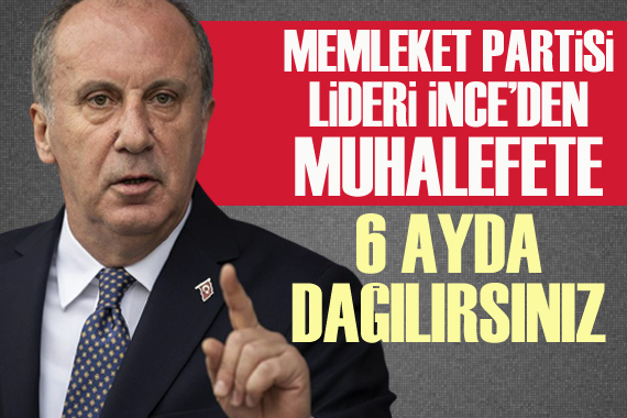 Memleket Partisi Lideri İnce den muhalefete: 6 ayda dağılırsınız