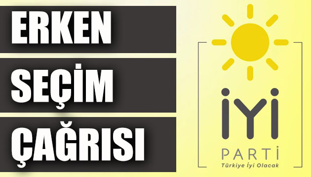 İYİ Parti den  erken seçim  çağrısı