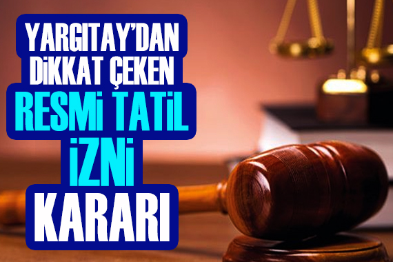 Yargıtay dan dikkat çeken  resmi tatil izni  kararı